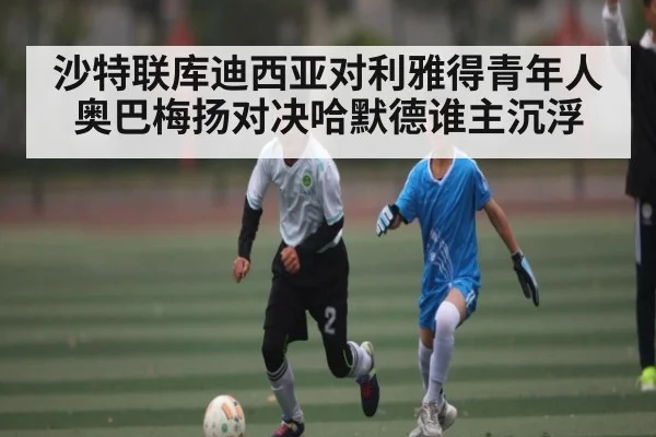 沙特联库迪西亚对利雅得青年人 奥巴梅扬对决哈默德谁主沉浮
