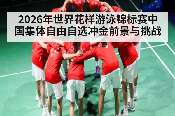 2026年世界花样游泳锦标赛中国集体自由自选冲金前景与挑战