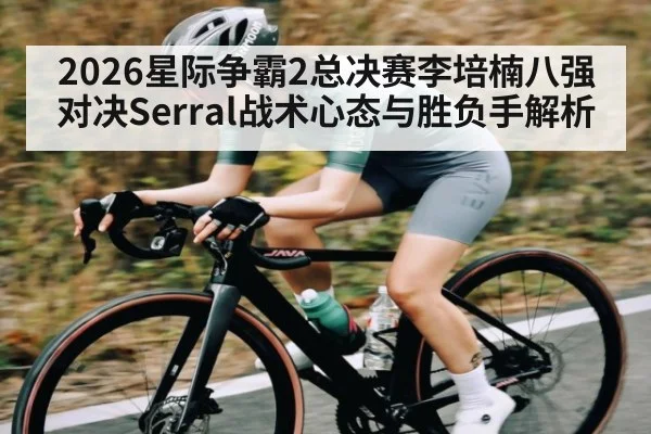 2026星际争霸2总决赛李培楠八强对决Serral战术心态与胜负手解析